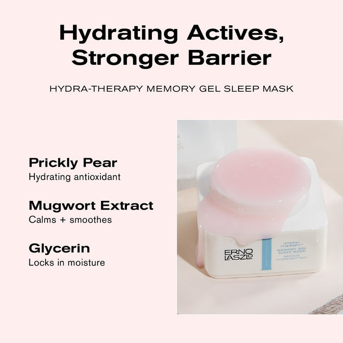 Hydrating Actives, Stronger Barrier
Hydra-Therapy Memory Gel Sleep Mask
Prickly Pear hydrating antioxidant
Mugwort Extract calms + smoothes
Glycerin locks in moisture
