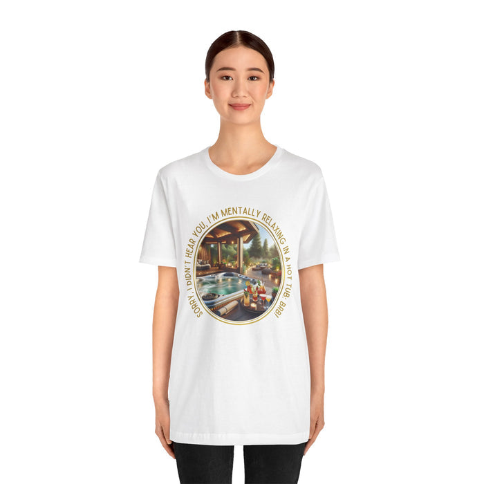 "Sorry, I Didn't Hear You, I'm Mentally in a Hot Tub: BRB" Relaxation Unisex Jersey Tee -  Escape to Tranquility
