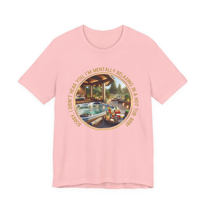 "Sorry, I Didn't Hear You, I'm Mentally in a Hot Tub: BRB" Relaxation Unisex Jersey Tee -  Escape to Tranquility