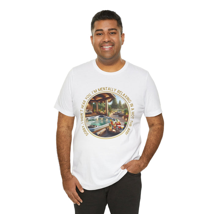 "Sorry, I Didn't Hear You, I'm Mentally in a Hot Tub: BRB" Relaxation Unisex Jersey Tee -  Escape to Tranquility