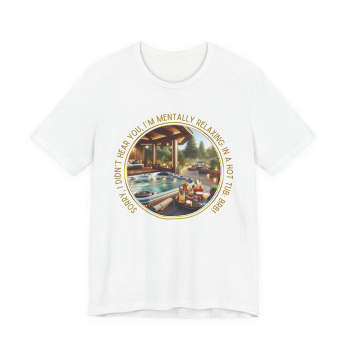 "Sorry, I Didn't Hear You, I'm Mentally in a Hot Tub: BRB" Relaxation Unisex Jersey Tee -  Escape to Tranquility